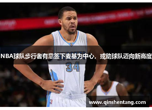 NBA球队步行者有意签下麦基为中心，或助球队迈向新高度